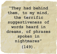 “They had behind them, to my mind, the terrific suggestiveness of words heard in dreams, of phrases spoken in nightmares”
(149).￼￼.”
