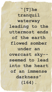 “[T]he tranquil waterway leading to the uttermost ends of the earth flowed somber under an overcast sky--seemed to lead into the heart of an immense darkness” (164).